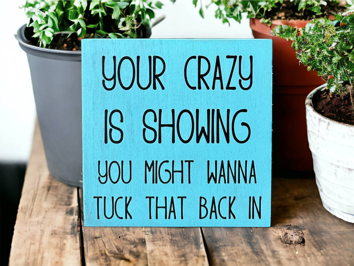Your Crazy is Showing Wood Sign