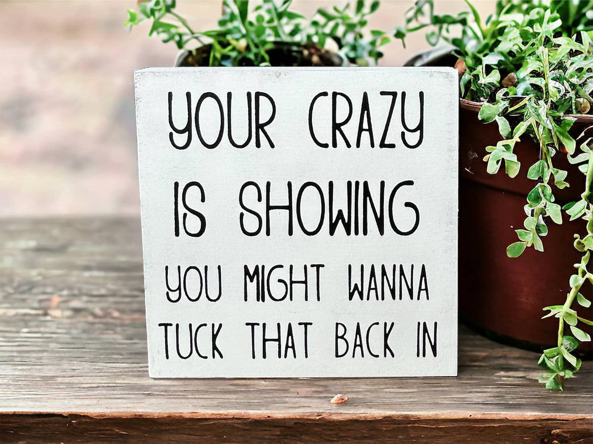 Your Crazy is Showing Wood Sign