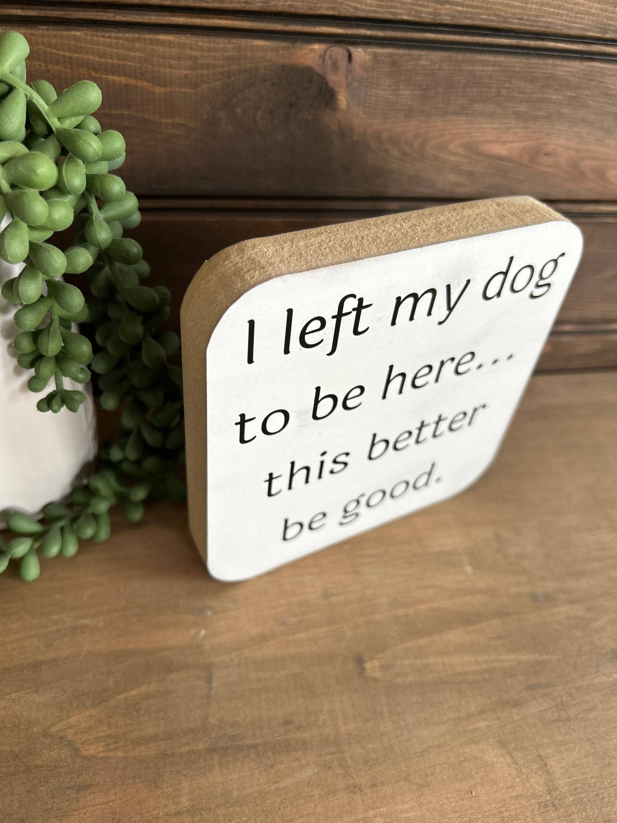 I Left My Dog to be Here Wood Sign