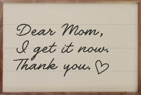 Dear Mom I Get It Now