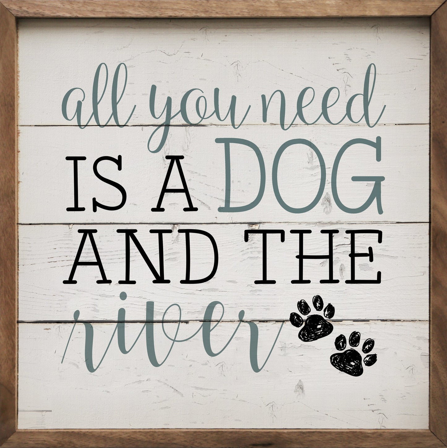 All You Need Is A Dog And The River Paws Whitewash